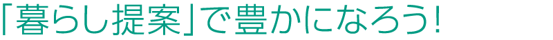 「暮らし提案」で豊かになろう！