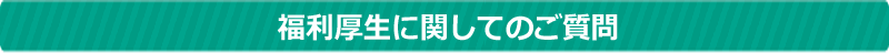 福利厚生に関してのご質問