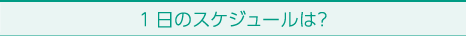 １日のスケジュールは？