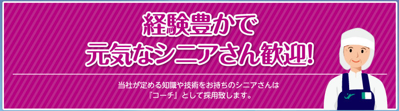 経験豊かで元気なシニアさん歓迎！当社が定める知識や技術をお持ちのシニアさんは 『コーチ』として採用致します。