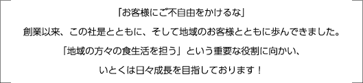 「お客様にご不自由をかけるな」創業以来、この社是とともに、そして地域のお客様とともに歩んできました。「地域の方々の食生活を担う」という重要な役割に向かい、いとくは日々成長を目指しております！