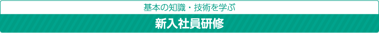 基本の知識・技術を学ぶ：新入社員研修
