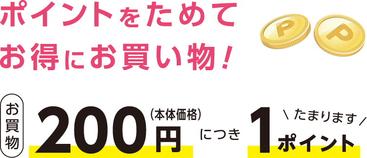 ポイントをためてお得にお買い物！お買物200円（本体価格）につき1ポイントたまります