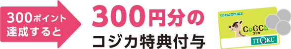 300ポイント達成すると300円分のコジカ特典付与