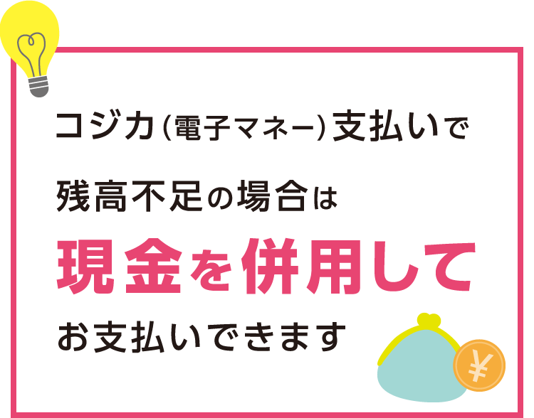 コジカ（電子マネー）支払いで残高不足の場合は現金を併用してお支払いできます